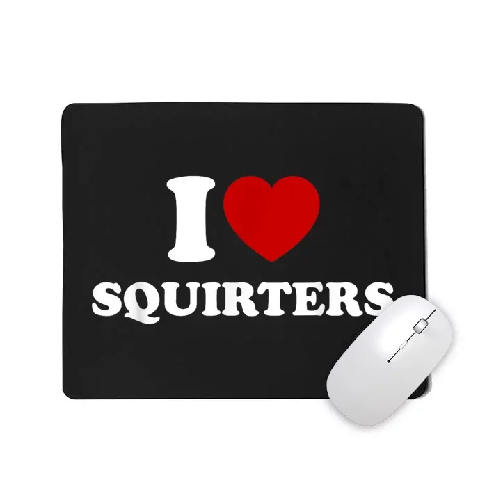 I Love Squirters Funny Gift Mousepad