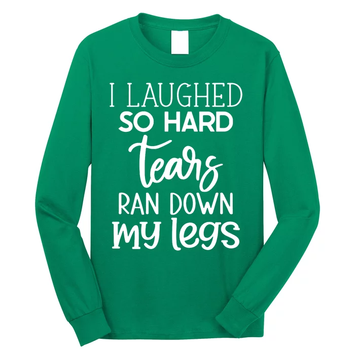 I Laughed So Hard Tears Ran Down My Legs Long Sleeve Shirt