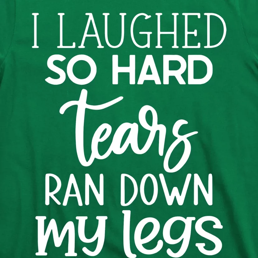 I Laughed So Hard Tears Ran Down My Legs T-Shirt