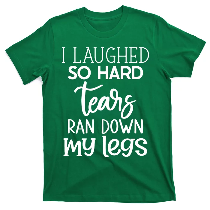 I Laughed So Hard Tears Ran Down My Legs T-Shirt