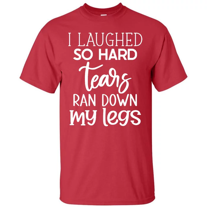 I Laughed So Hard Tears Ran Down My Legs Tall T-Shirt