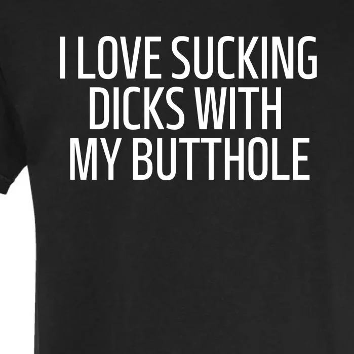 I Love Sucking Dicks With My Butthole Garment-Dyed Heavyweight T-Shirt