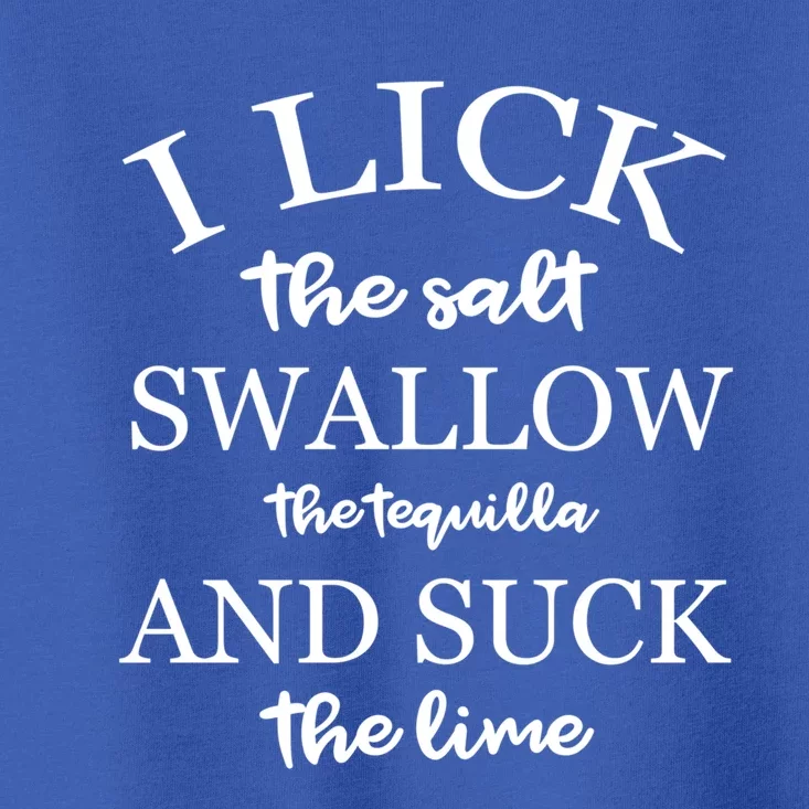 I Lick Salt Swallow Tequila And Suck The Lime Great Gift Toddler T-Shirt