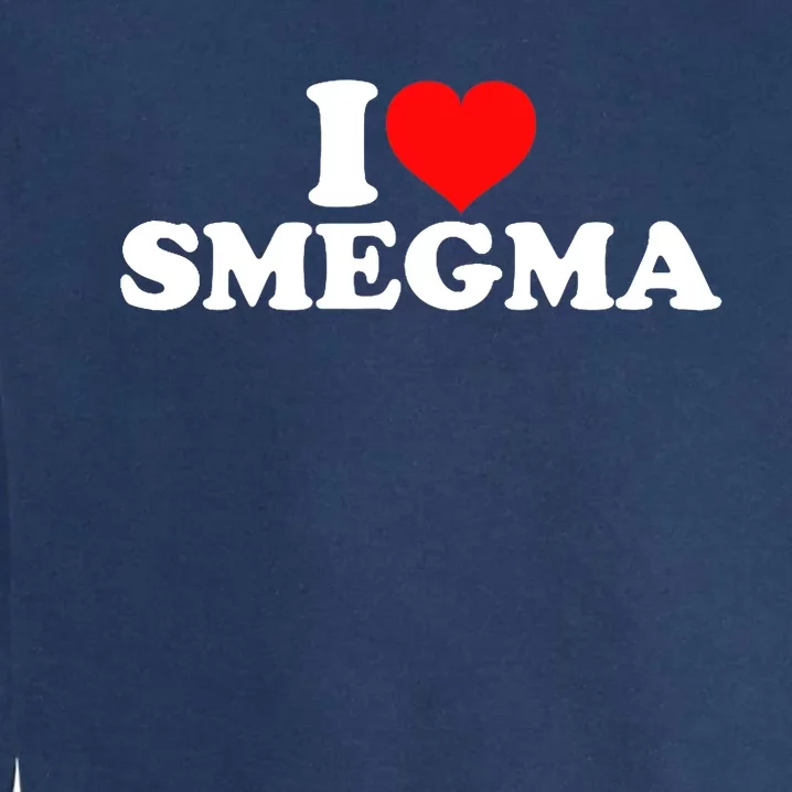 I Love Smegma Garment-Dyed Sweatshirt