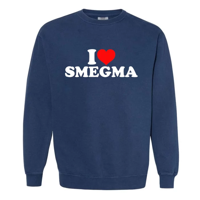 I Love Smegma Garment-Dyed Sweatshirt