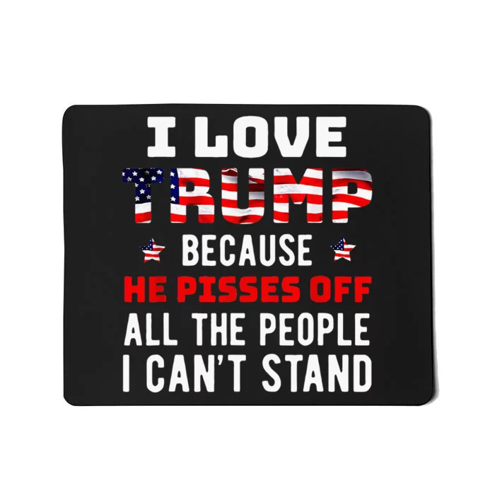 I Love Trump Because He Pisses Off The People I CanT Stand Mousepad