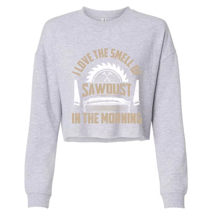 I Love The Smell Of Sawdust In The Morning Saw Carpenter Funny Gift Cropped Pullover Crew