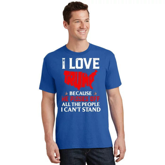 I Love Trump Because He Pisses Off The People I CanT Stand T-Shirt