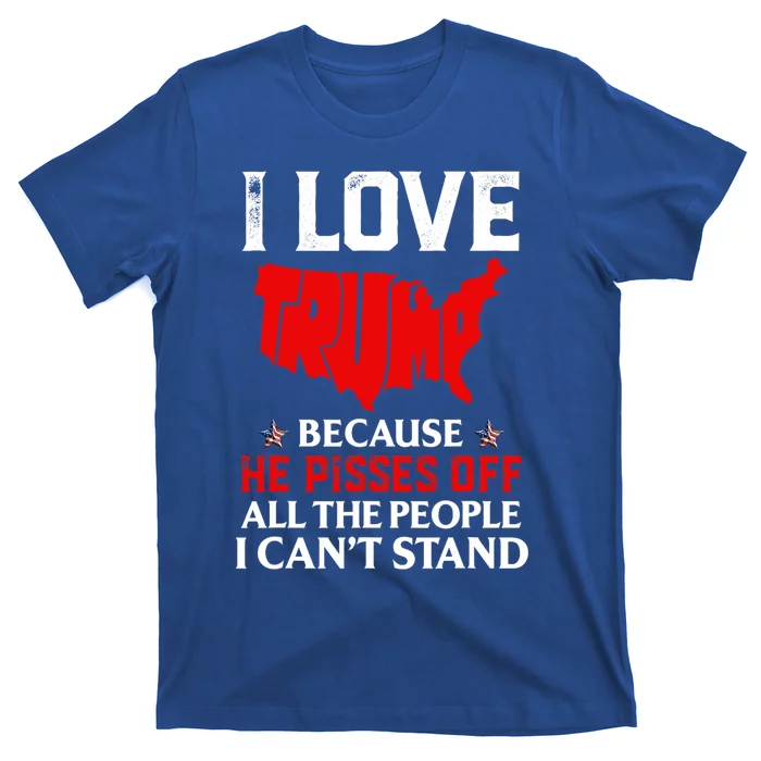 I Love Trump Because He Pisses Off The People I CanT Stand T-Shirt