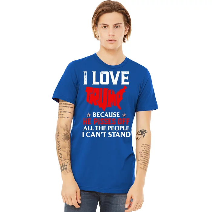 I Love Trump Because He Pisses Off The People I CanT Stand Premium T-Shirt