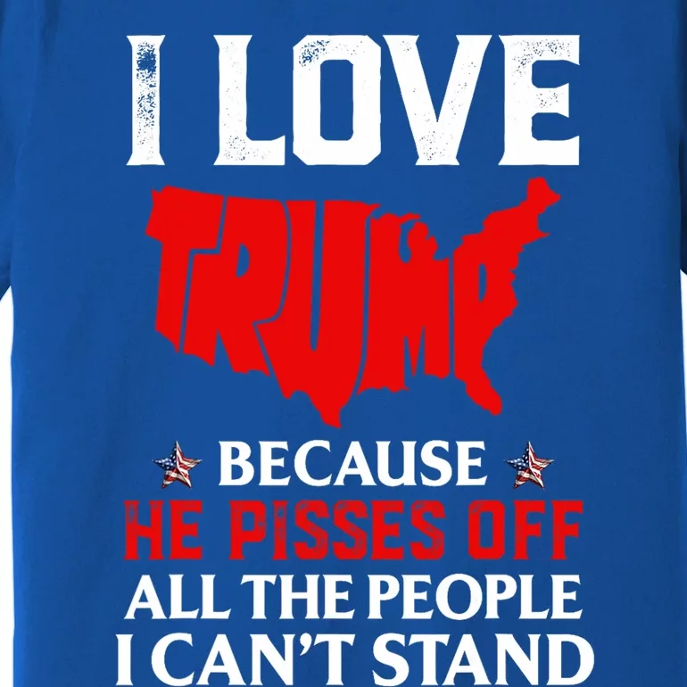 I Love Trump Because He Pisses Off The People I CanT Stand Premium T-Shirt