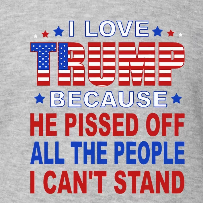 I Love Trump Because He Pisses Off The People I CanT Stand Toddler Sweatshirt