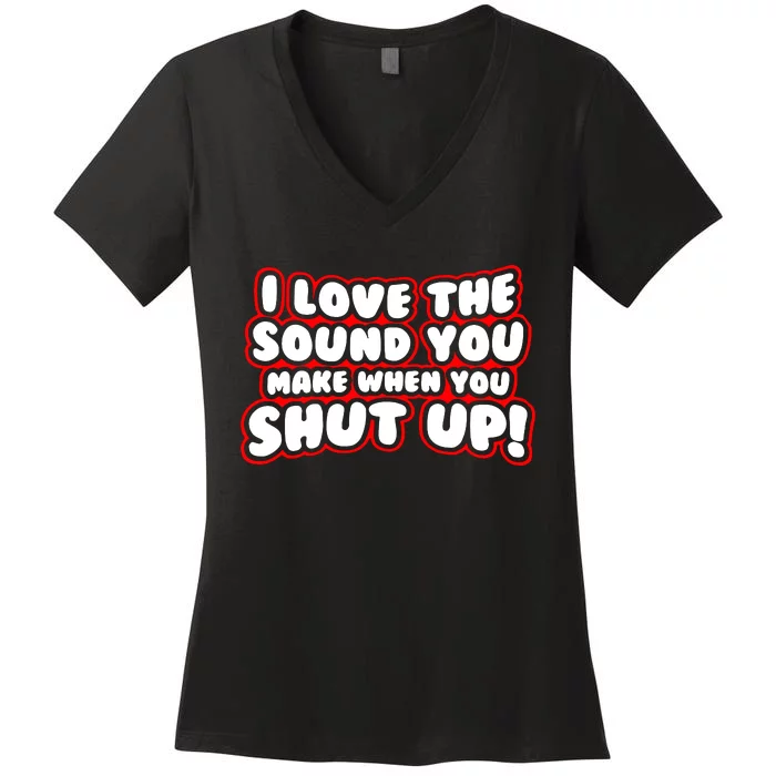 I Love The Sound You Make When You Shut Up Women's V-Neck T-Shirt