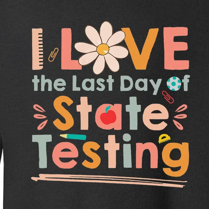 I Love (the last day of) State Testing Funny Teacher Toddler Sweatshirt