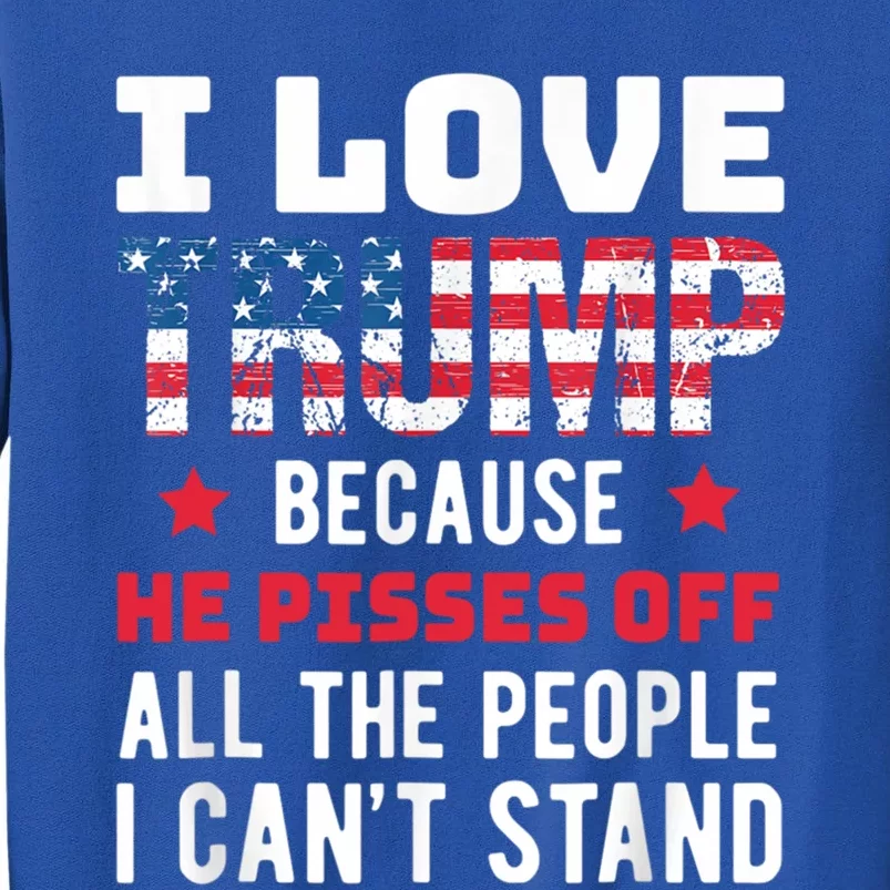 I Love Trump Because He Piss Off All The People CanT Stand Gift Tall Sweatshirt