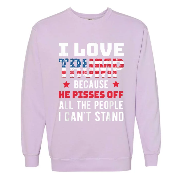 I Love Trump Because He Piss Off All The People CanT Stand Gift Garment-Dyed Sweatshirt