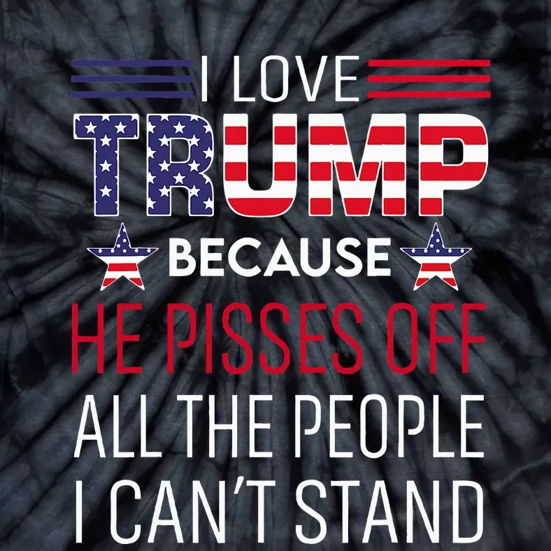 I Love Trump Because He Pisses Off The People I CanT Stand Tie-Dye T-Shirt