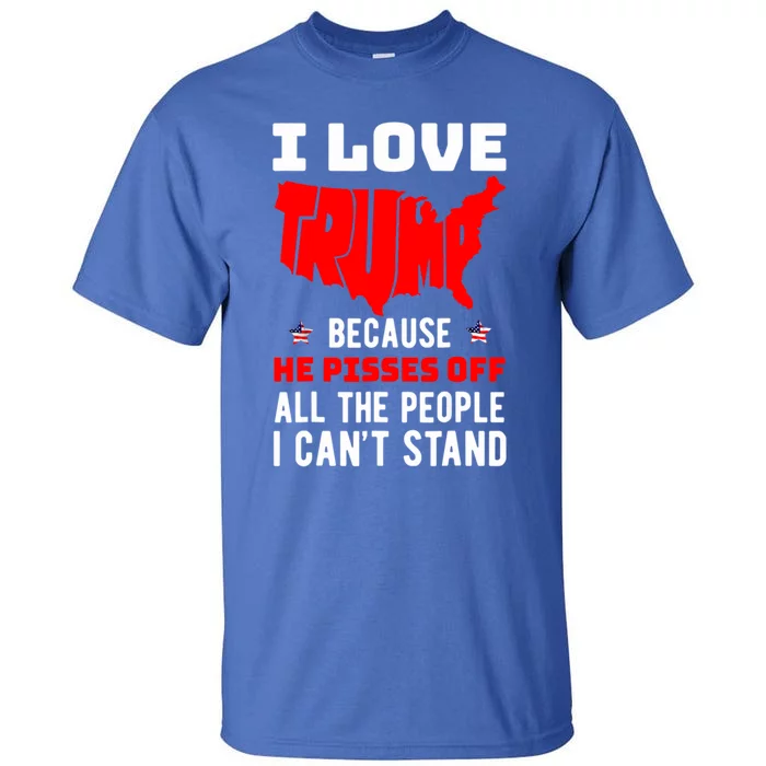 I Love Trump Because He Piss Off All The People CanT Stand Cool Gift Tall T-Shirt