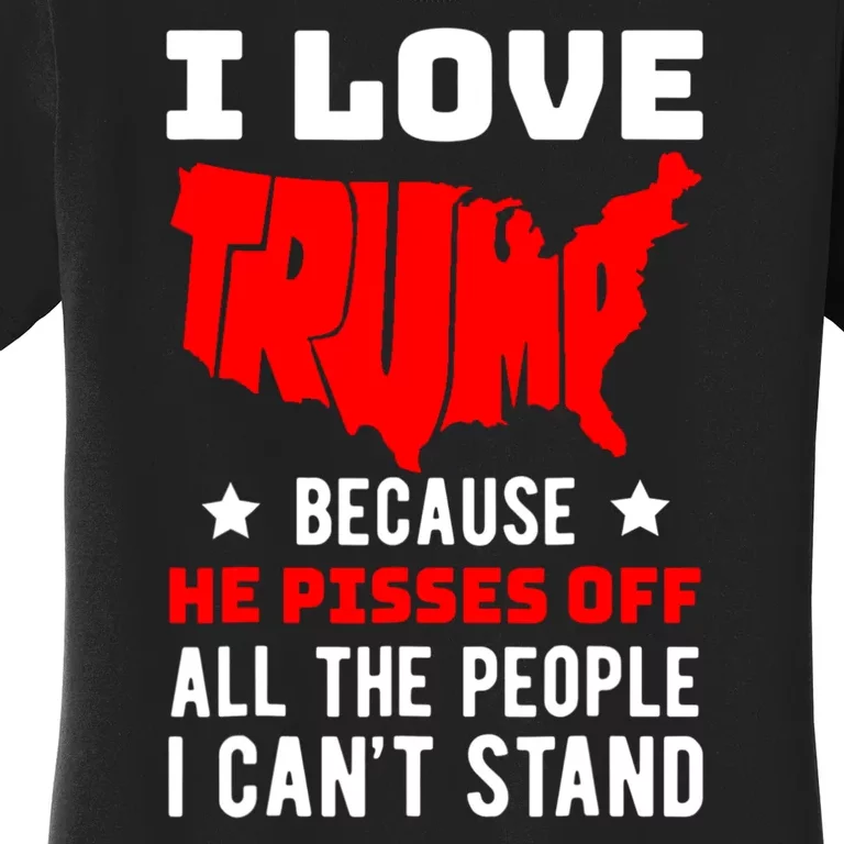 I Love Trump Because He Pisses Off All The People I CanT Stand Women's T-Shirt