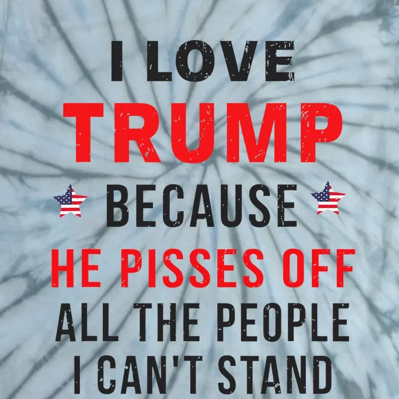 I Love Trump Because He Pisses Off The People I CanT Stand Tie-Dye T-Shirt