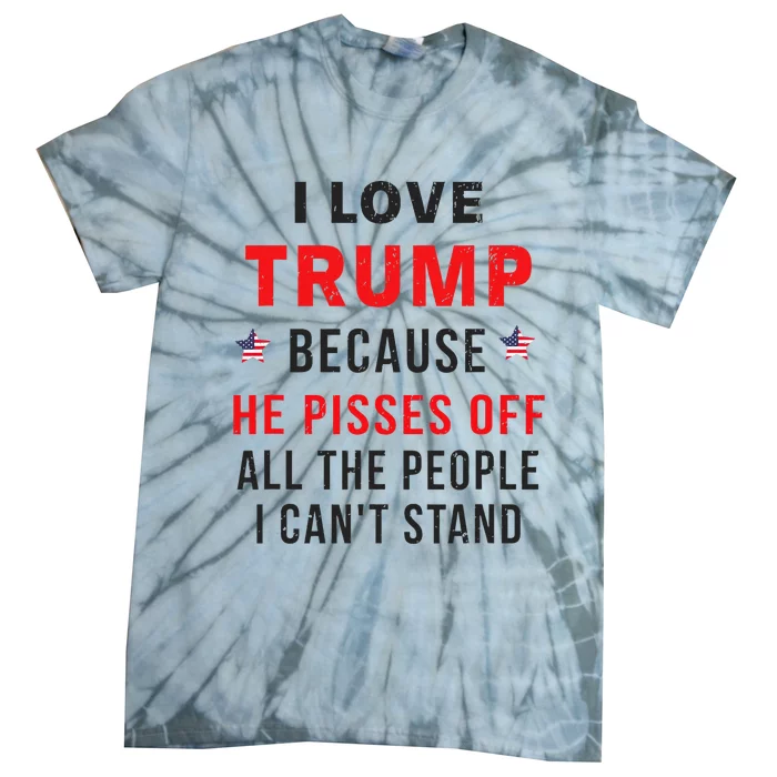 I Love Trump Because He Pisses Off The People I CanT Stand Tie-Dye T-Shirt