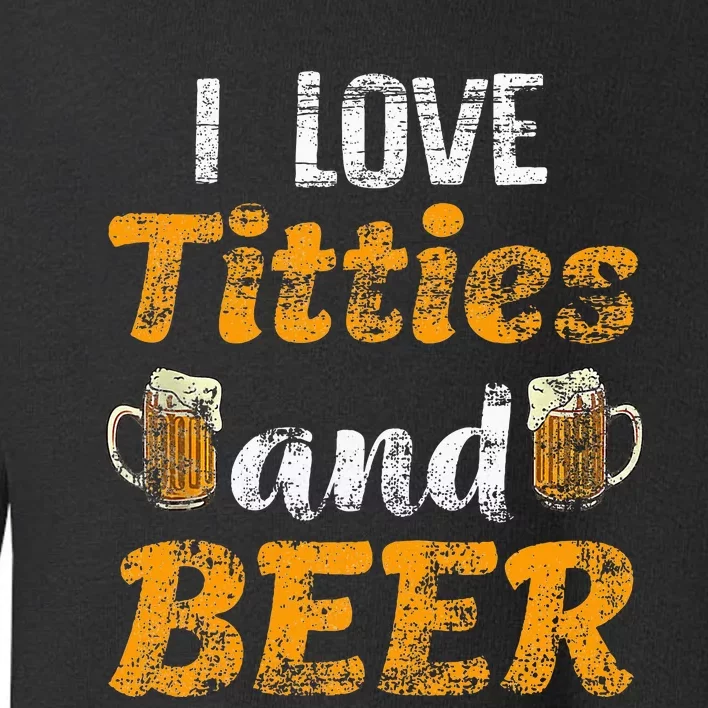 I Love Titties And Beer Funny Tittes And Beer Lovers Toddler Sweatshirt