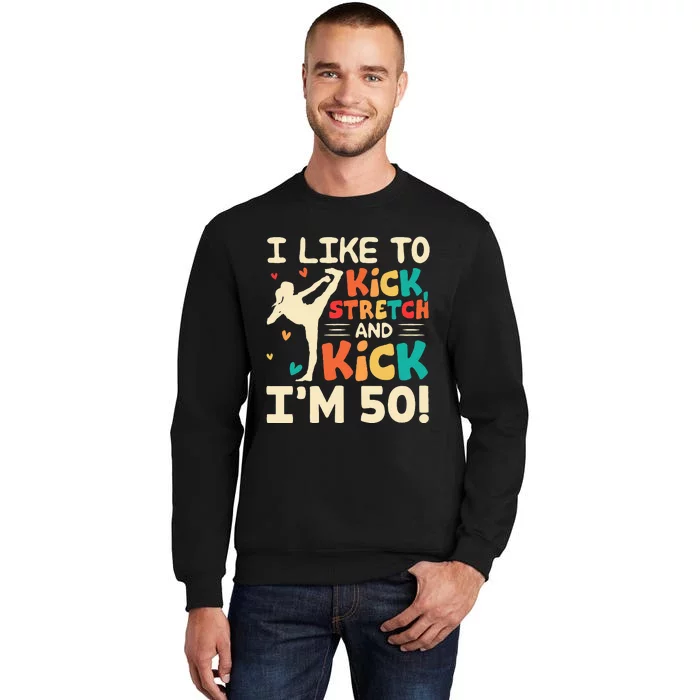 I Like To Kick Stretch And Kick IM 50 50th Birthday Tall Sweatshirt