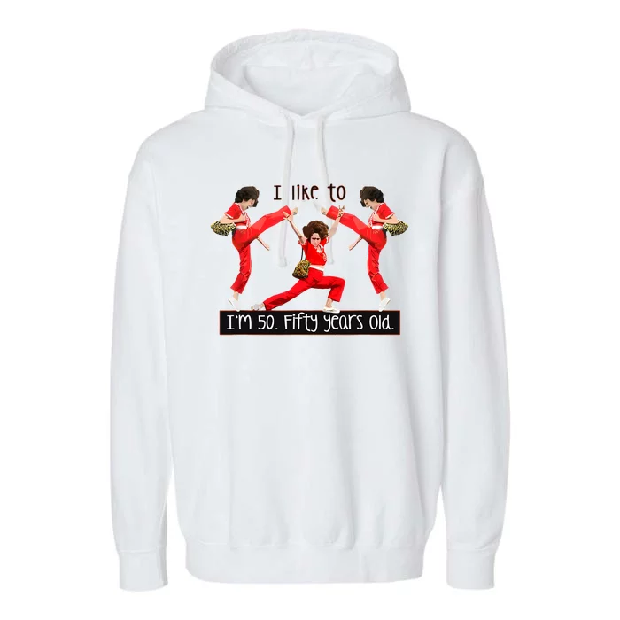 I Like To Kick Stretch And Kick IM 50 Fifty Years Old Garment-Dyed Fleece Hoodie