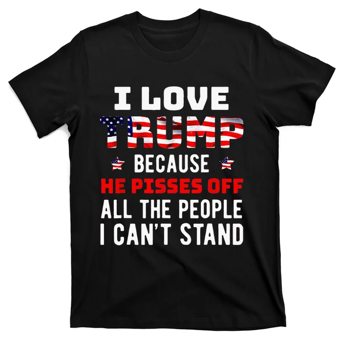 I Love Trump Because He Pisses Off The People I CanT Stand T-Shirt