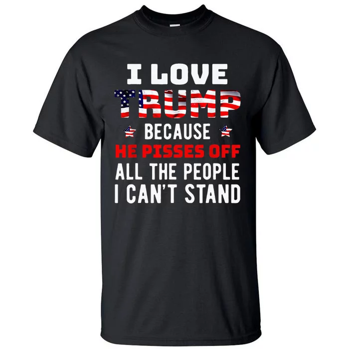 I Love Trump Because He Pisses Off The People I CanT Stand Tall T-Shirt