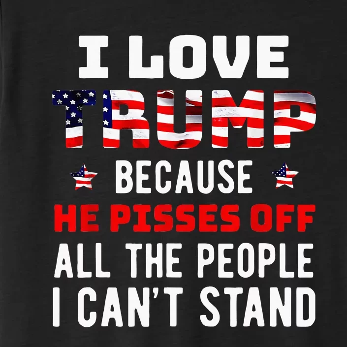 I Love Trump Because He Pisses Off The People I CanT Stand ChromaSoft Performance T-Shirt