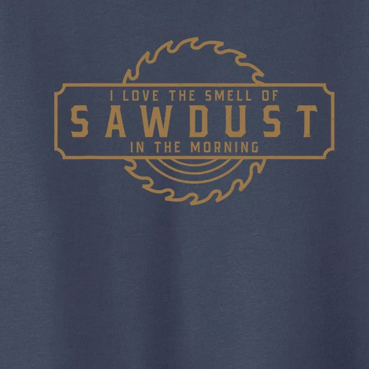 I Love The Smell Of Sawdust In The Morning Woodworking Toddler T-Shirt