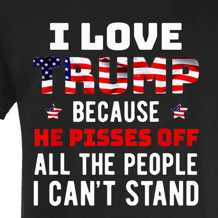 I Love Trump Because He Pisses Off The People I CanT Stand Garment-Dyed Heavyweight T-Shirt