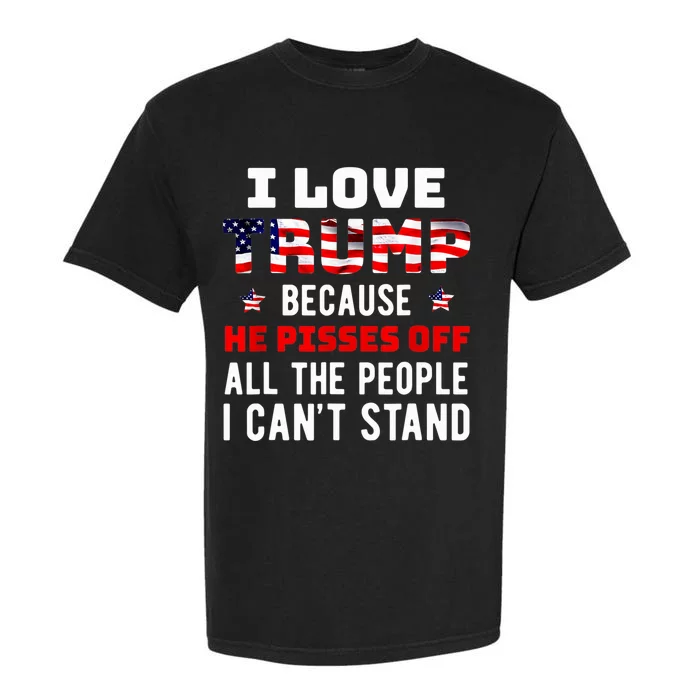 I Love Trump Because He Pisses Off The People I CanT Stand Garment-Dyed Heavyweight T-Shirt