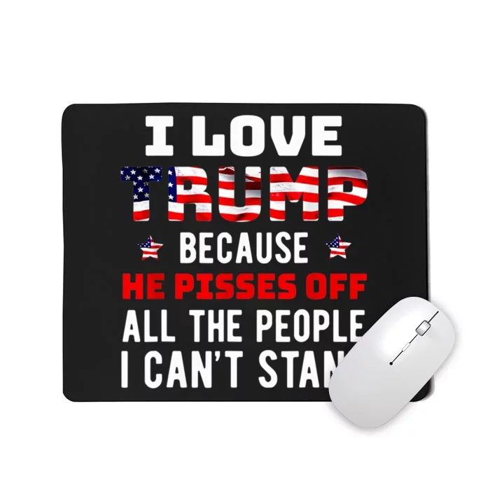 I Love Trump Because He Pisses Off The People I CanT Stand Mousepad