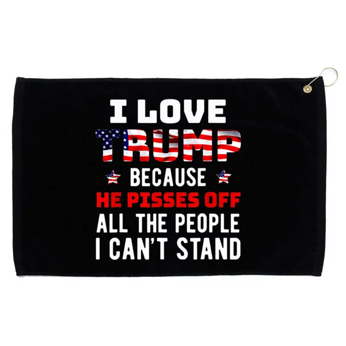 I Love Trump Because He Pisses Off The People I CanT Stand Grommeted Golf Towel