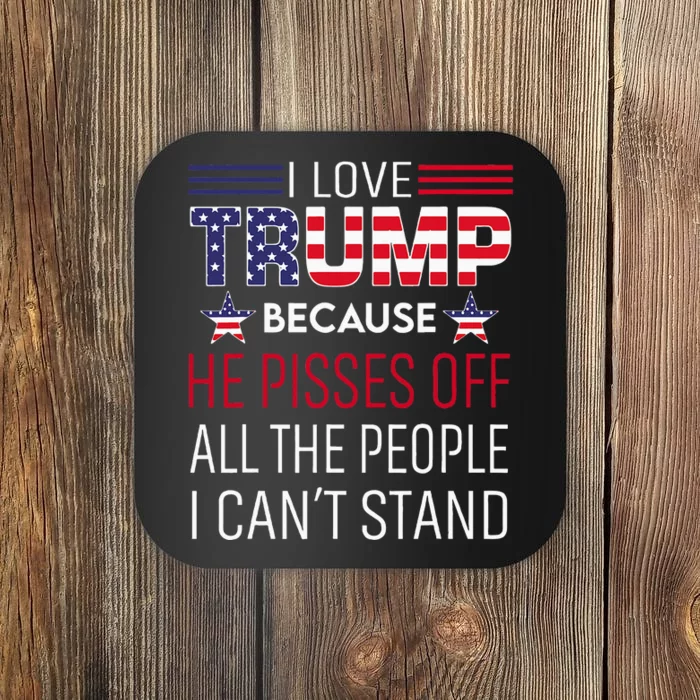 I Love Trump Because He Pisses Off The People I CanT Stand Coaster