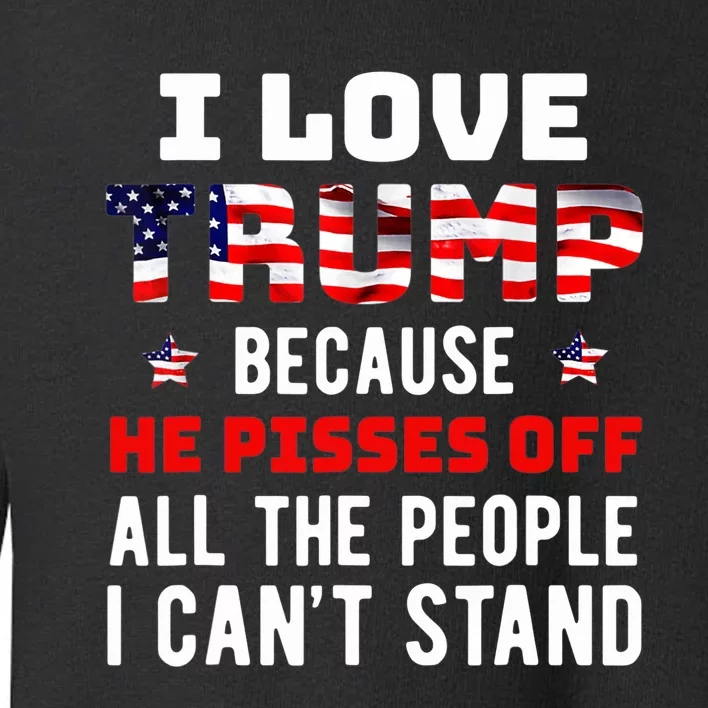 I Love Trump Because He Pisses Off The People I Can't Stand Toddler Sweatshirt