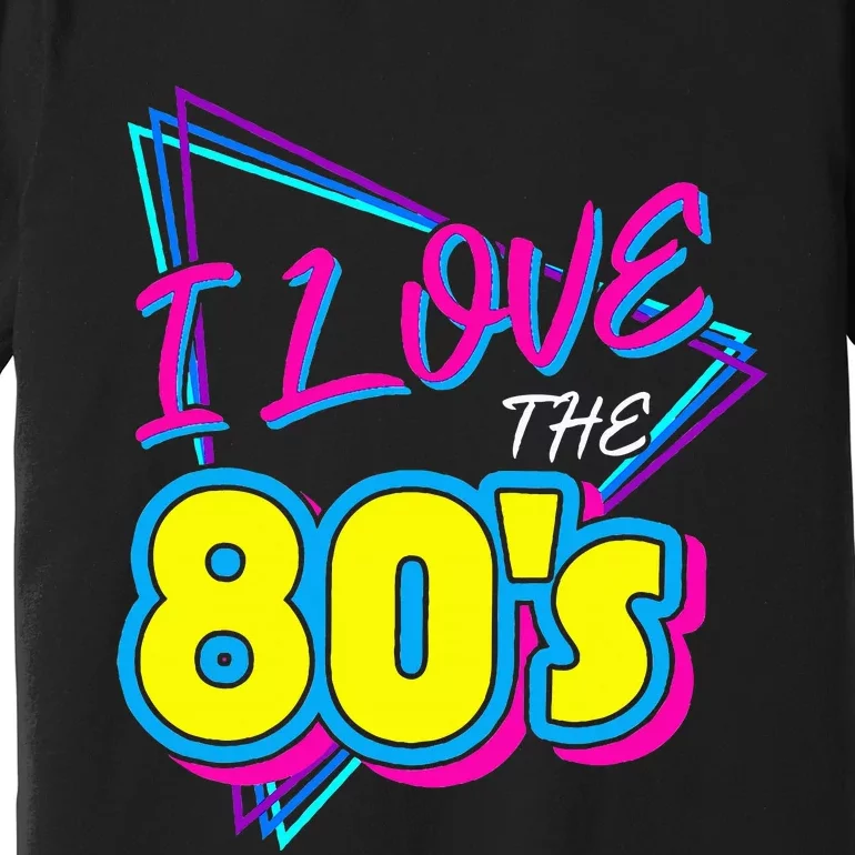 I Love The 80S I Love The 80s Premium T-Shirt