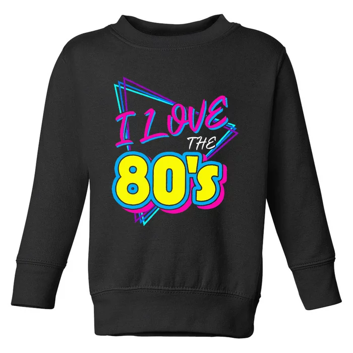 I Love The 80S I Love The 80s Toddler Sweatshirt