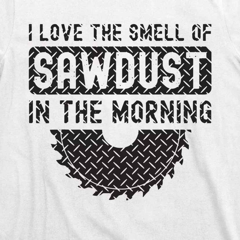 I Love The Smell Of Sawdust In The Morning Funny Woodworking T-Shirt