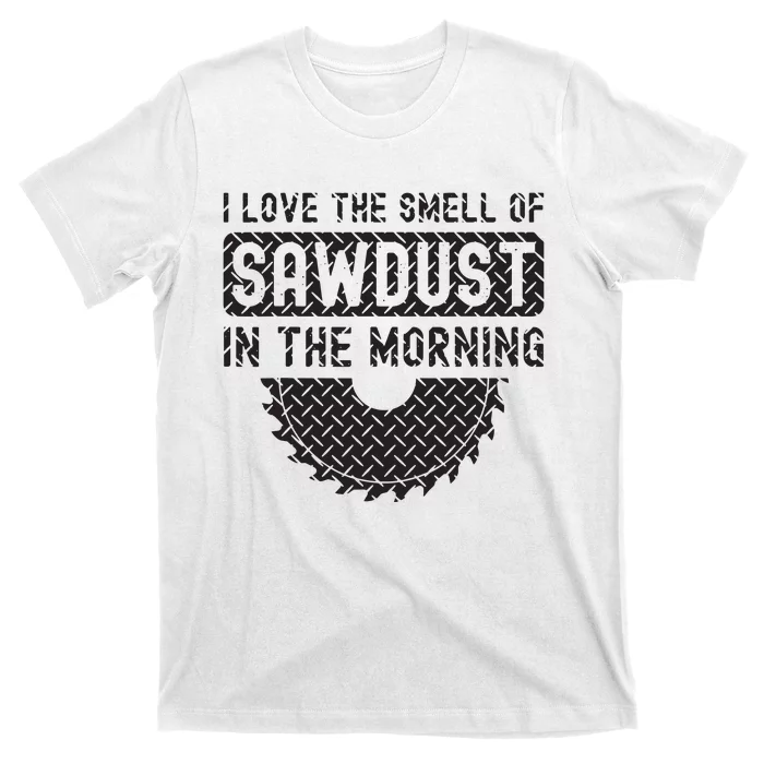 I Love The Smell Of Sawdust In The Morning Funny Woodworking T-Shirt