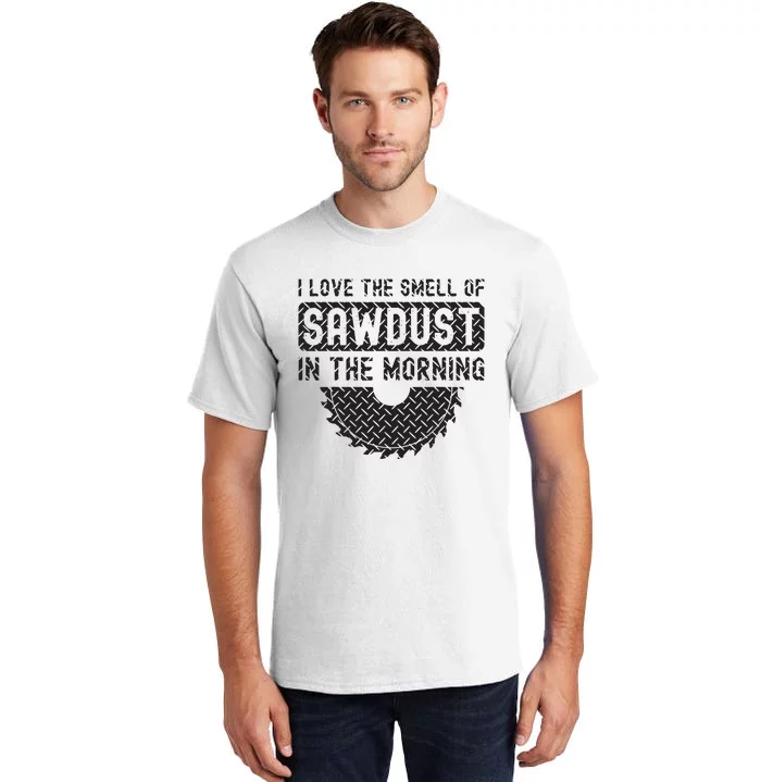 I Love The Smell Of Sawdust In The Morning Funny Woodworking Tall T-Shirt