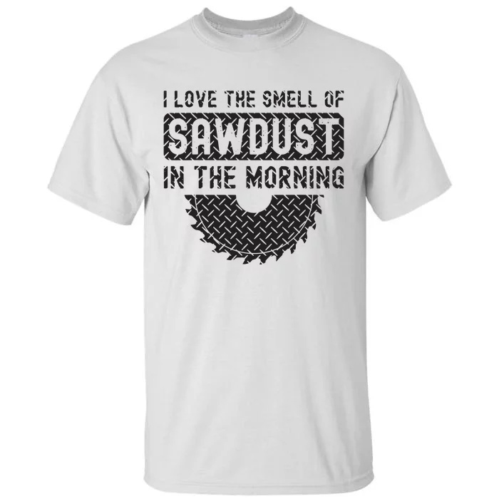 I Love The Smell Of Sawdust In The Morning Funny Woodworking Tall T-Shirt