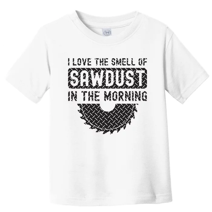 I Love The Smell Of Sawdust In The Morning Funny Woodworking Toddler T-Shirt