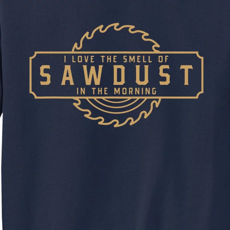 I Love The Smell Of Sawdust In The Morning Woodworking Tall Sweatshirt