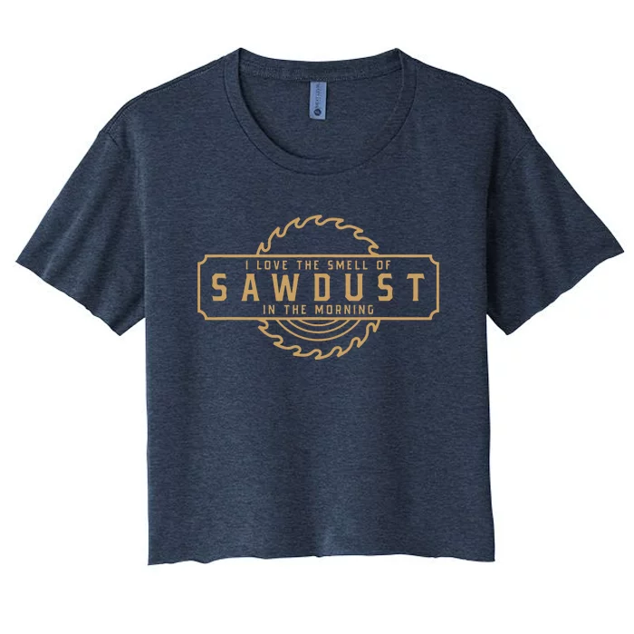 I Love The Smell Of Sawdust In The Morning Woodworking Women's Crop Top Tee