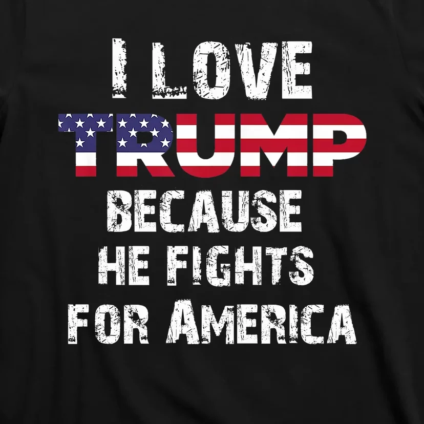 I Love Trump Because He Fights For America T-Shirt