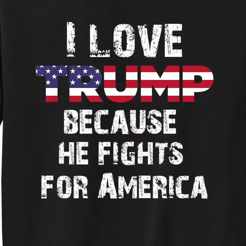 I Love Trump Because He Fights For America Tall Sweatshirt