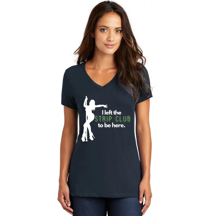 I Left The Strip Club To Be Here Women's V-Neck T-Shirt